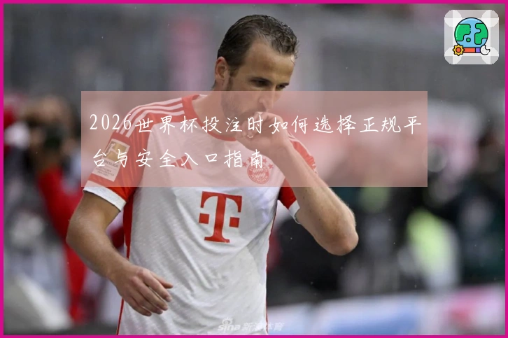 2026世界杯投注时如何选择正规平台与安全入口指南