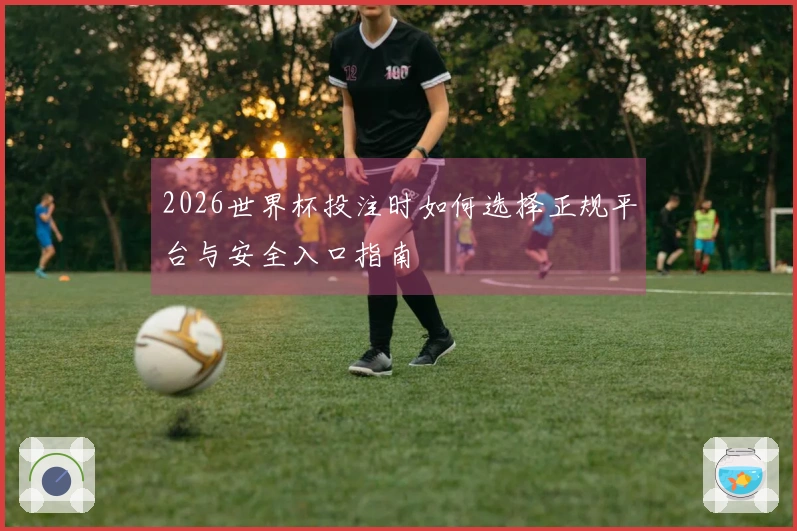 2026世界杯投注时如何选择正规平台与安全入口指南